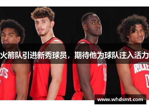 火箭队引进新秀球员，期待他为球队注入活力