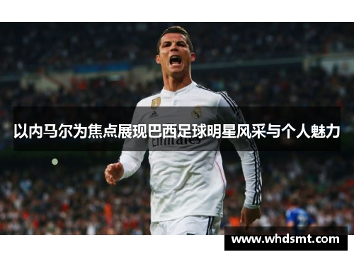 以内马尔为焦点展现巴西足球明星风采与个人魅力