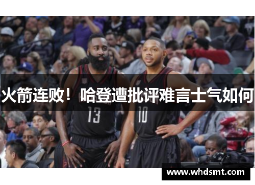 火箭连败！哈登遭批评难言士气如何