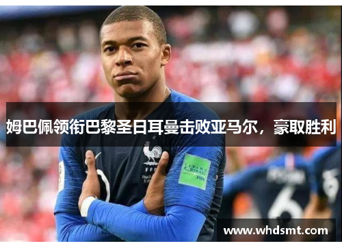 姆巴佩领衔巴黎圣日耳曼击败亚马尔，豪取胜利