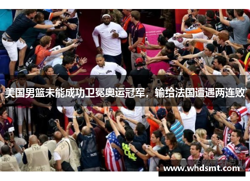 美国男篮未能成功卫冕奥运冠军，输给法国遭遇两连败
