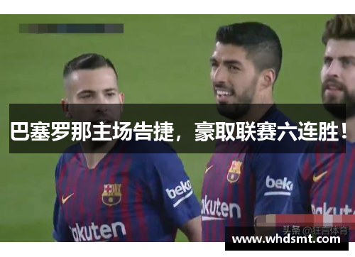巴塞罗那主场告捷，豪取联赛六连胜！