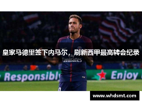 皇家马德里签下内马尔，刷新西甲最高转会纪录