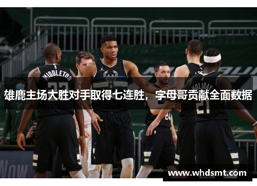 雄鹿主场大胜对手取得七连胜，字母哥贡献全面数据
