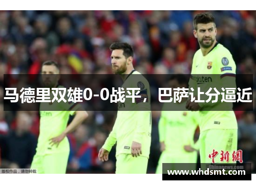 马德里双雄0-0战平，巴萨让分逼近