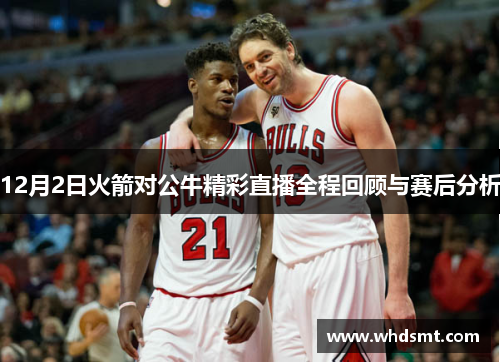12月2日火箭对公牛精彩直播全程回顾与赛后分析