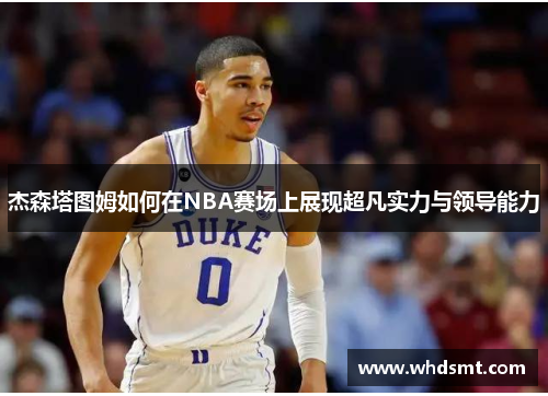杰森塔图姆如何在NBA赛场上展现超凡实力与领导能力
