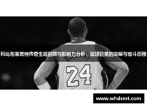 科比布莱恩特传奇生涯回顾与影响力分析：篮球巨星的荣耀与奋斗历程