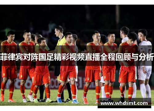 菲律宾对阵国足精彩视频直播全程回顾与分析
