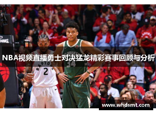 NBA视频直播勇士对决猛龙精彩赛事回顾与分析
