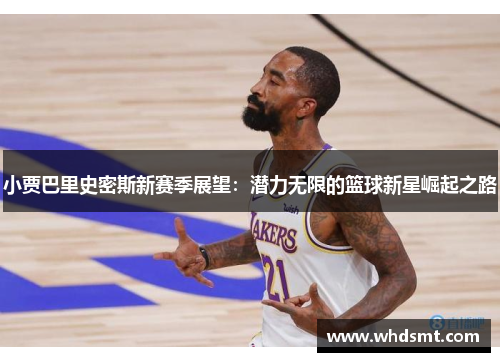 小贾巴里史密斯新赛季展望：潜力无限的篮球新星崛起之路