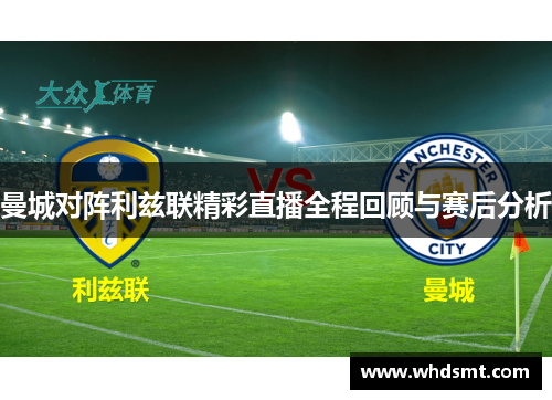 曼城对阵利兹联精彩直播全程回顾与赛后分析